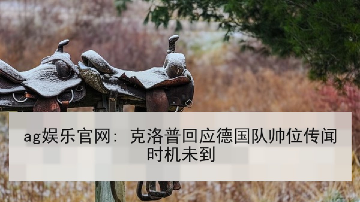 ag娱乐官网: 克洛普回应德国队帅位传闻时机未到