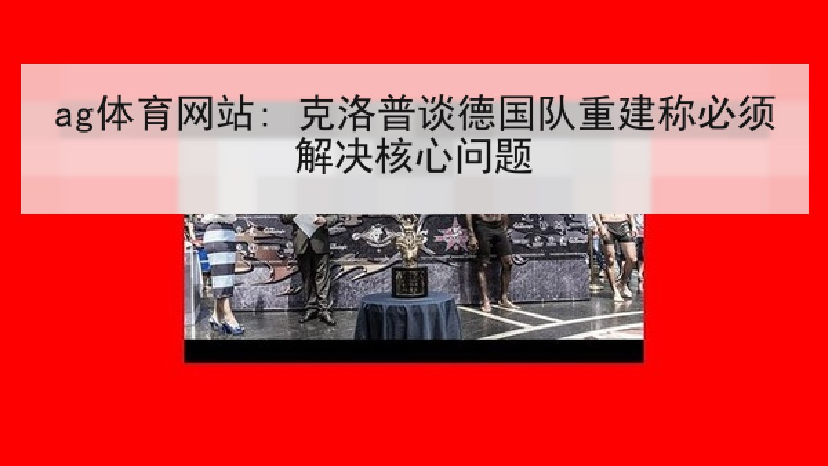 ag体育网站: 克洛普谈德国队重建称必须解决核心问题