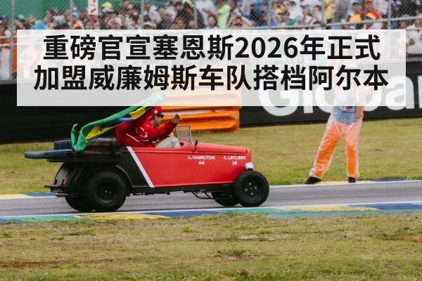 重磅官宣塞恩斯2026年正式加盟威廉姆斯车队搭档阿尔本