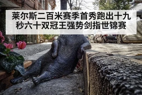 莱尔斯二百米赛季首秀跑出十九秒六十双冠王强势剑指世锦赛