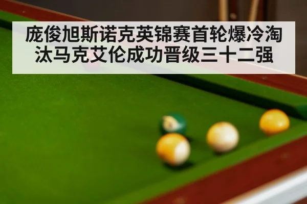 庞俊旭斯诺克英锦赛首轮爆冷淘汰马克艾伦成功晋级三十二强