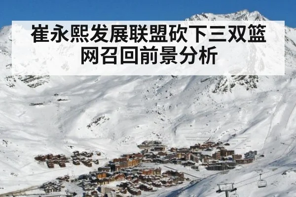 崔永熙发展联盟砍下三双篮网召回前景分析